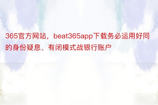 365官方网站，beat365app下载务必运用好同的身份疑息、有闭模式战银行账户