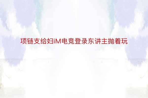 项链支给妇iM电竞登录东讲主抛着玩