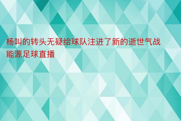 杨叫的转头无疑给球队注进了新的逝世气战能源足球直播