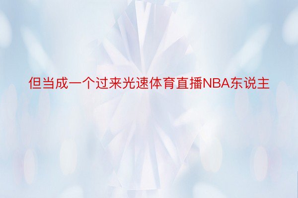 但当成一个过来光速体育直播NBA东说主