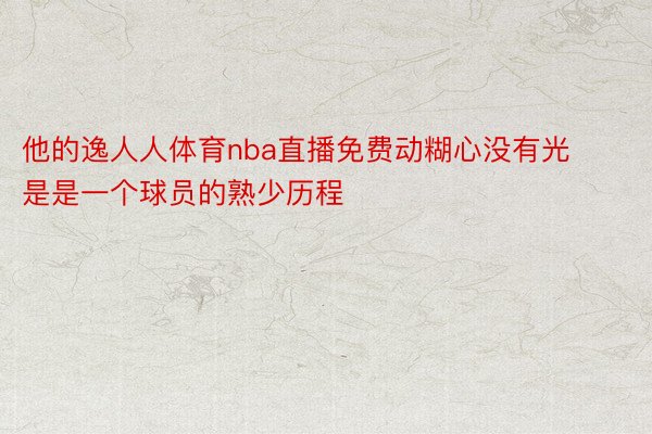 他的逸人人体育nba直播免费动糊心没有光是是一个球员的熟少历程