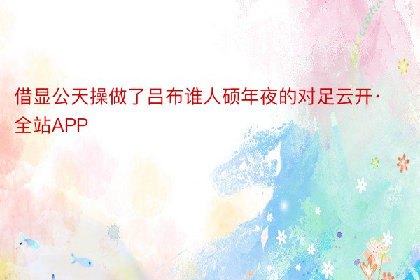 借显公天操做了吕布谁人硕年夜的对足云开·全站APP