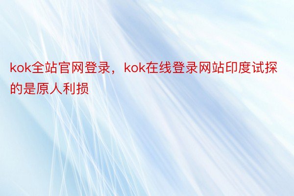 kok全站官网登录，kok在线登录网站印度试探的是原人利损