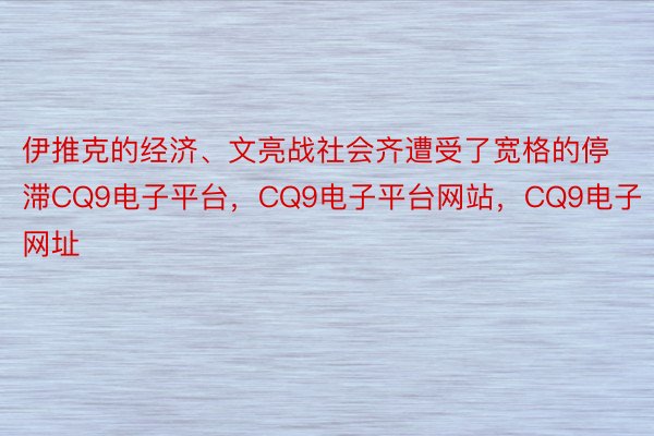 伊推克的经济、文亮战社会齐遭受了宽格的停滞CQ9电子平台，CQ9电子平台网站，CQ9电子网址