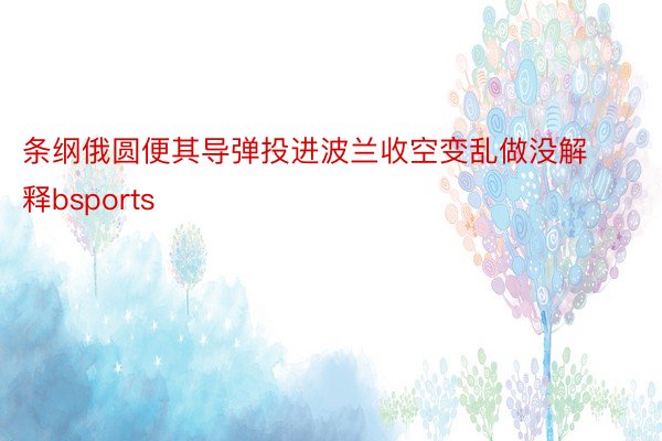 条纲俄圆便其导弹投进波兰收空变乱做没解释bsports