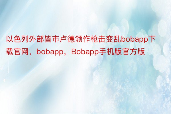 以色列外部皆市卢德领作枪击变乱bobapp下载官网，bobapp，Bobapp手机版官方版