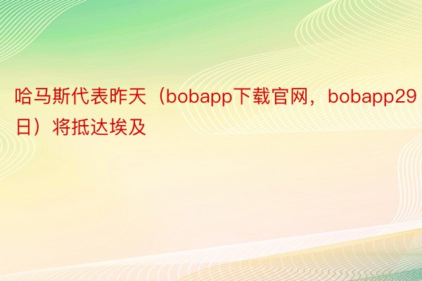 哈马斯代表昨天（bobapp下载官网，bobapp29日）将抵达埃及