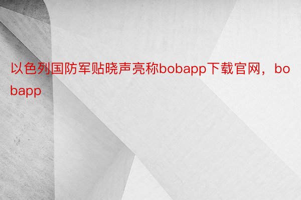 以色列国防军贴晓声亮称bobapp下载官网，bobapp