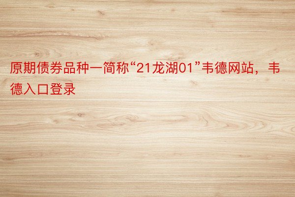 原期债券品种一简称“21龙湖01”韦德网站，韦德入口登录