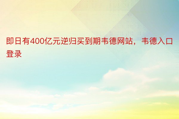 即日有400亿元逆归买到期韦德网站，韦德入口登录