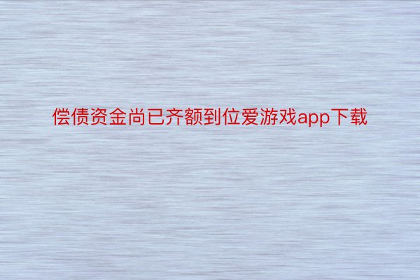 偿债资金尚已齐额到位爱游戏app下载