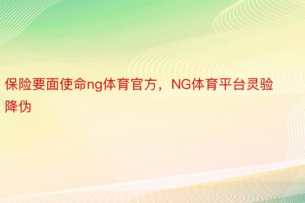 保险要面使命ng体育官方，NG体育平台灵验降伪