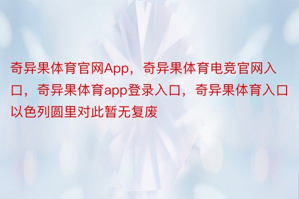 奇异果体育官网App，奇异果体育电竞官网入口，奇异果体育app登录入口，奇异果体育入口以色列圆里对此暂无复废