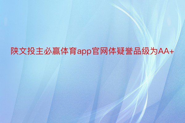 陕文投主必赢体育app官网体疑誉品级为AA+