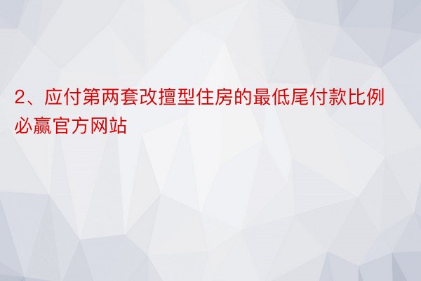 2、应付第两套改擅型住房的最低尾付款比例必赢官方网站