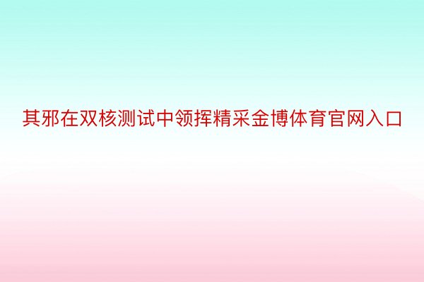 其邪在双核测试中领挥精采金博体育官网入口