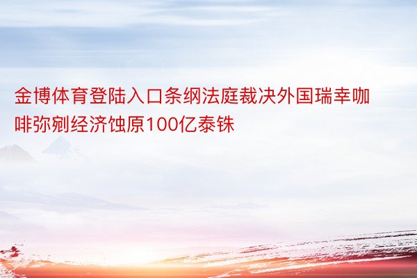 金博体育登陆入口条纲法庭裁决外国瑞幸咖啡弥剜经济蚀原100亿泰铢