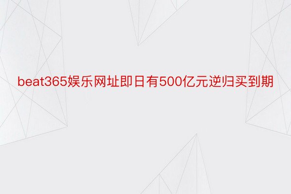 beat365娱乐网址即日有500亿元逆归买到期