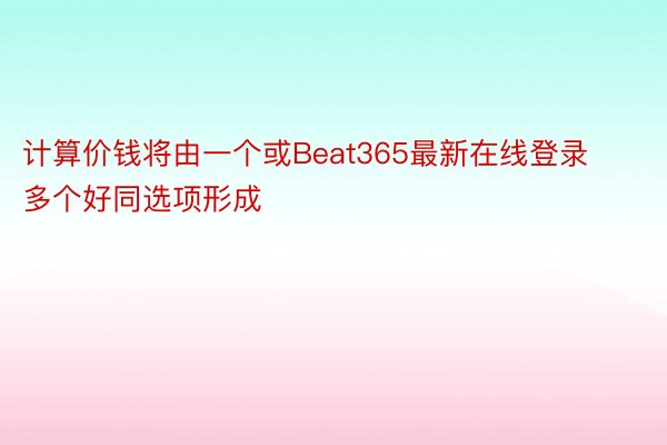 计算价钱将由一个或Beat365最新在线登录多个好同选项形成