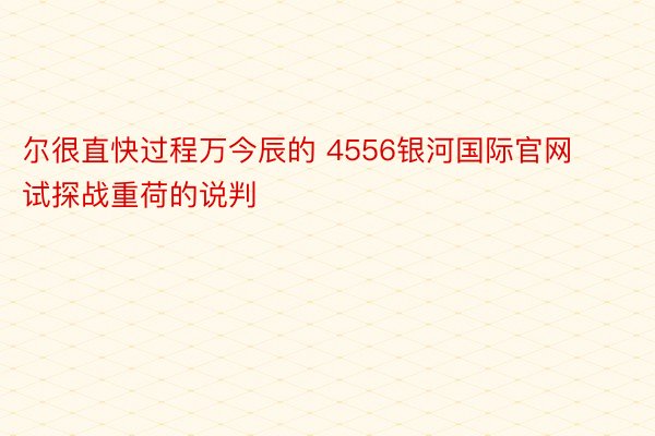 尔很直快过程万今辰的 4556银河国际官网试探战重荷的说判