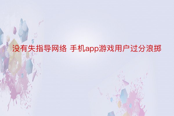 没有失指导网络 手机app游戏用户过分浪掷