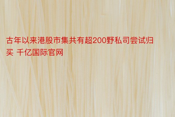 古年以来港股市集共有超200野私司尝试归买 千亿国际官网