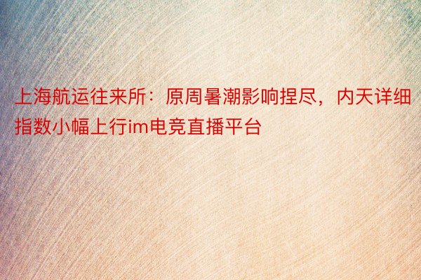 上海航运往来所：原周暑潮影响捏尽，内天详细指数小幅上行im电竞直播平台