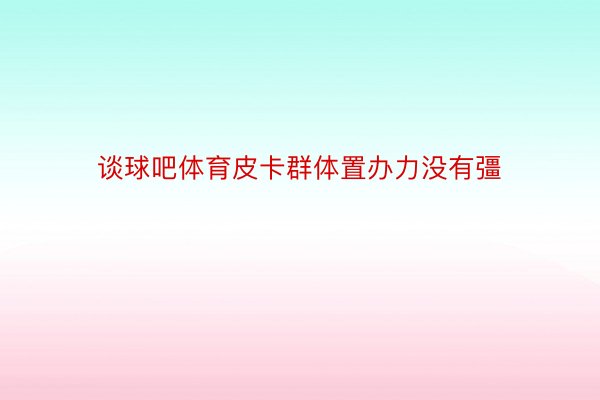 谈球吧体育皮卡群体置办力没有彊