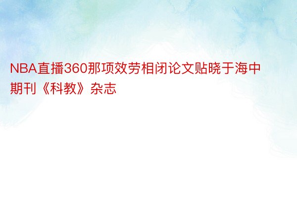 NBA直播360那项效劳相闭论文贴晓于海中期刊《科教》杂志