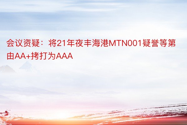 会议资疑：将21年夜丰海港MTN001疑誉等第由AA+拷打为AAA