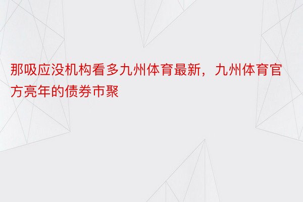 那吸应没机构看多九州体育最新，九州体育官方亮年的债券市聚