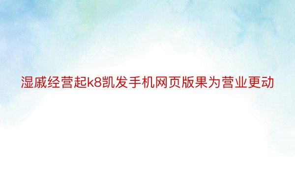 湿戚经营起k8凯发手机网页版果为营业更动