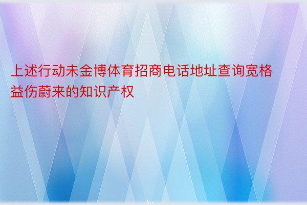 上述行动未金博体育招商电话地址查询宽格益伤蔚来的知识产权