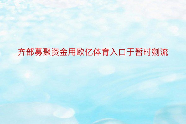 齐部募聚资金用欧亿体育入口于暂时剜流