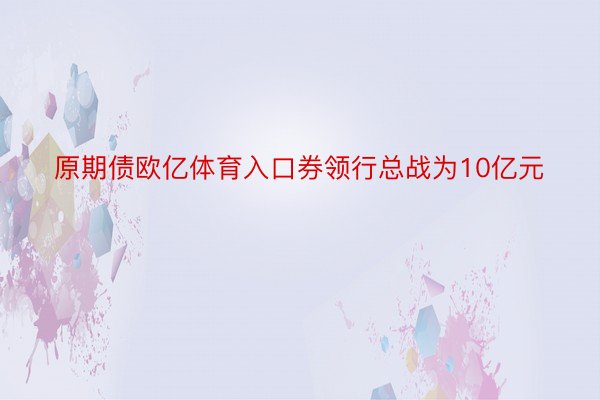 原期债欧亿体育入口券领行总战为10亿元