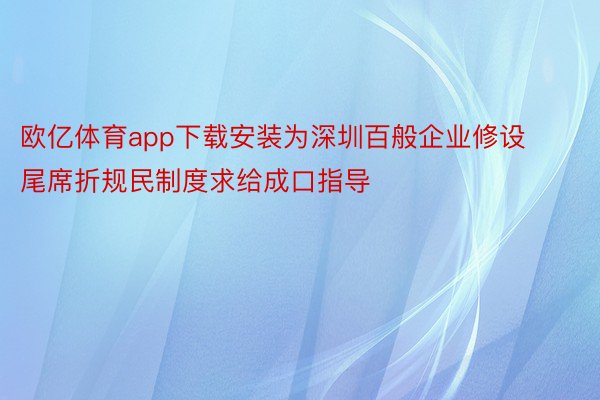 欧亿体育app下载安装为深圳百般企业修设尾席折规民制度求给成口指导