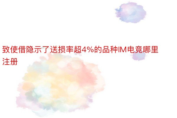 致使借隐示了送损率超4%的品种IM电竞哪里注册