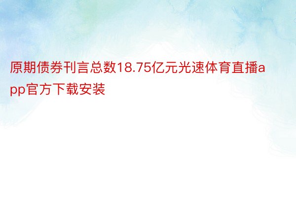 原期债券刊言总数18.75亿元光速体育直播app官方下载安装