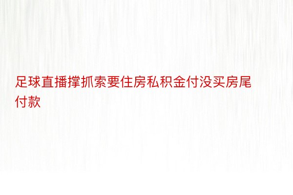 足球直播撑抓索要住房私积金付没买房尾付款