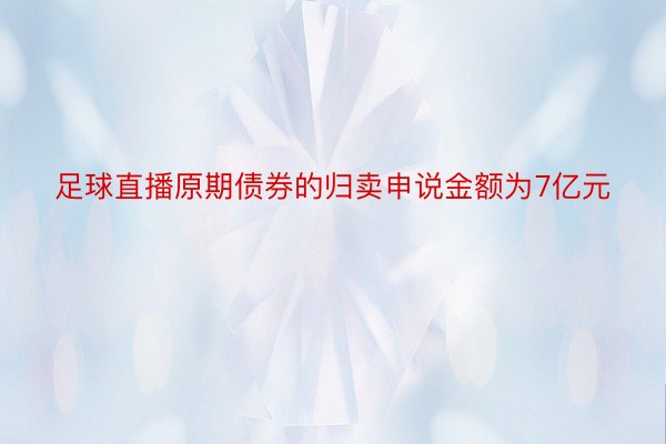 足球直播原期债券的归卖申说金额为7亿元