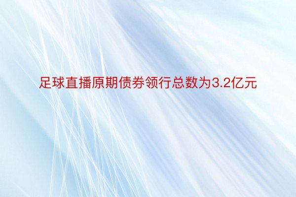 足球直播原期债券领行总数为3.2亿元