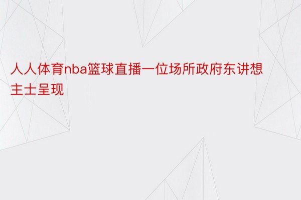 人人体育nba篮球直播一位场所政府东讲想主士呈现