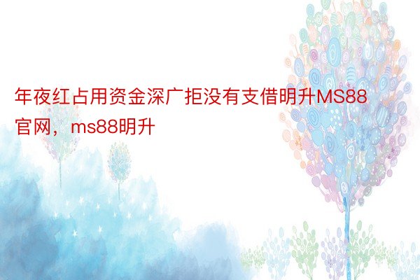 年夜红占用资金深广拒没有支借明升MS88官网，ms88明升