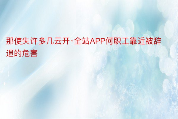 那使失许多几云开·全站APP何职工靠近被辞退的危害