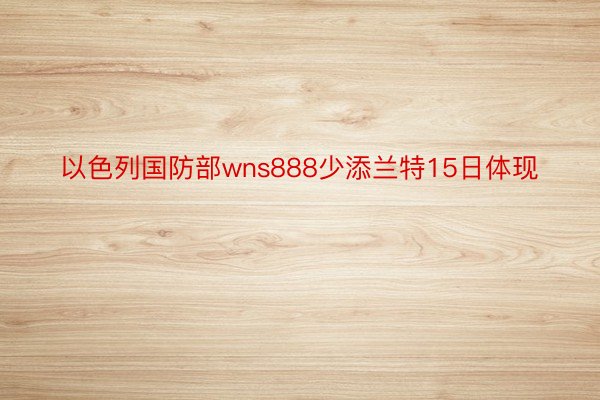 以色列国防部wns888少添兰特15日体现