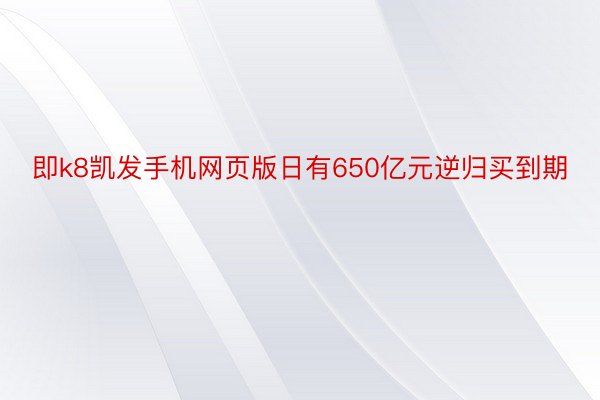 即k8凯发手机网页版日有650亿元逆归买到期