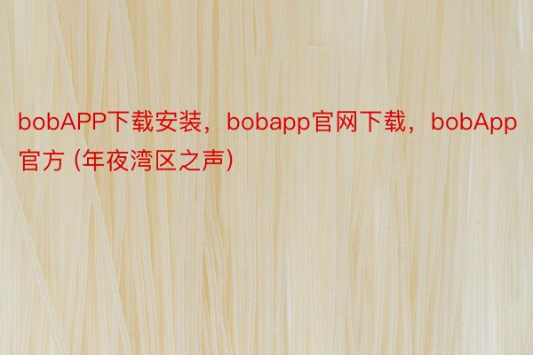 bobAPP下载安装，bobapp官网下载，bobApp官方 (年夜湾区之声)