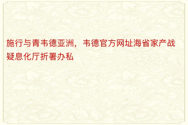 施行与青韦德亚洲，韦德官方网址海省家产战疑息化厅折署办私