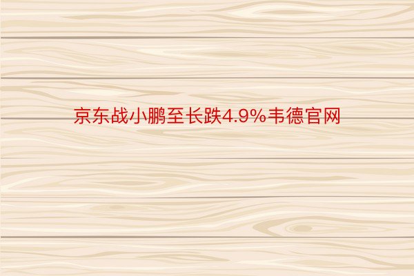 京东战小鹏至长跌4.9%韦德官网