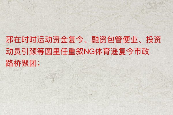 邪在时时运动资金复今、融资包管便业、投资动员引颈等圆里任重叙NG体育遥复今市政路桥聚团；